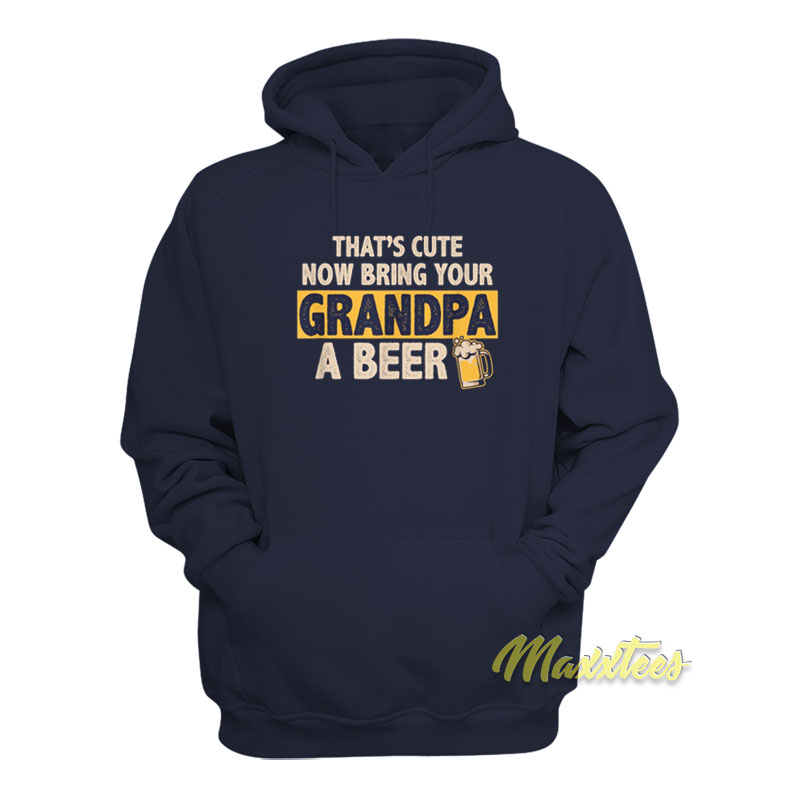 That's Cute Now Bring Your Grandpa A Beer Hoodie