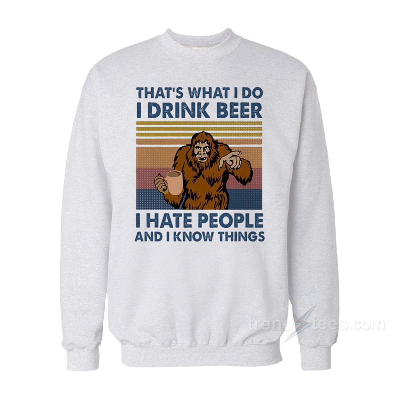 That's What I Do I Drink Beer I Hate People And I Know Things Sweatshirt