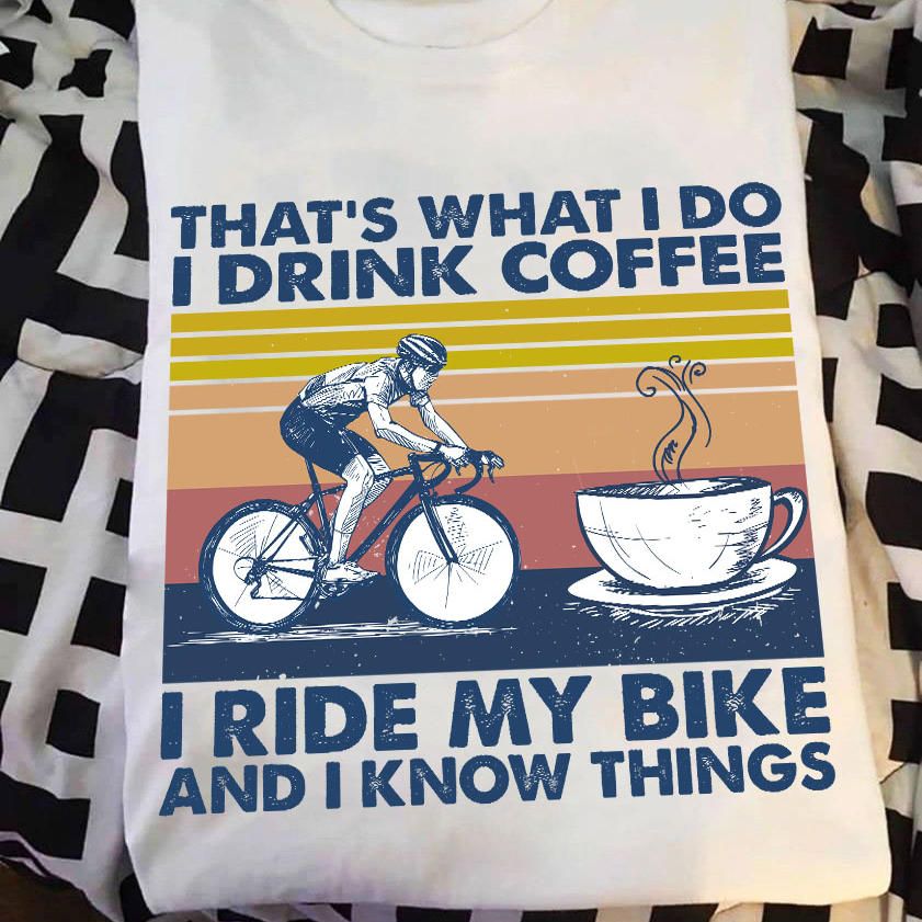 That's What I Do I Drink Coffee, I Ride My Bike And I Know Things, Vintage Bicycle Shirt