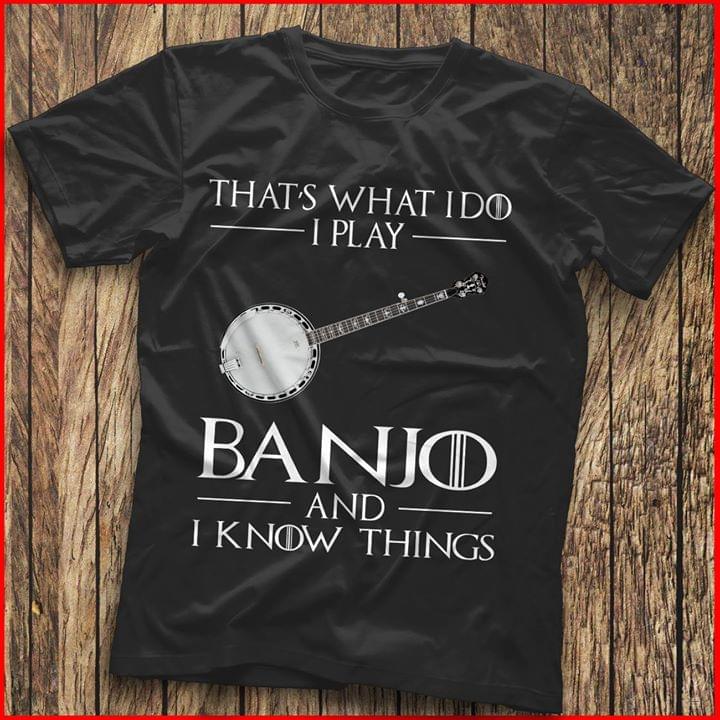 That's What I Do I Play Banjo And I Know Things Shirt
