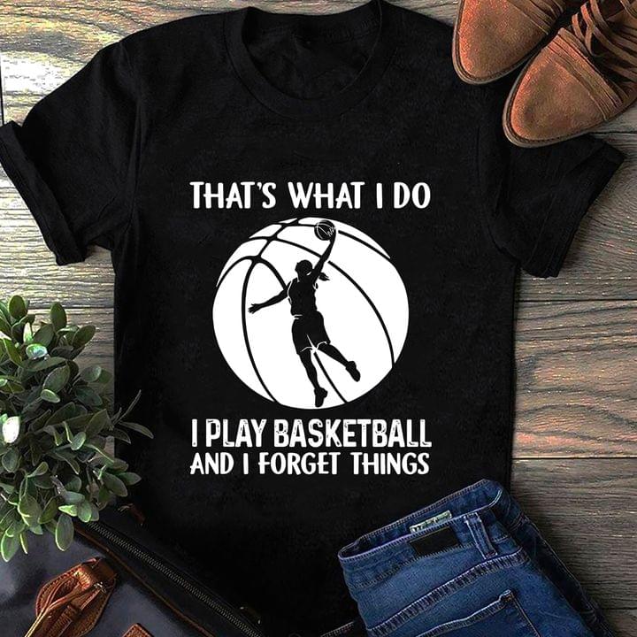 That's What I Do I Play Basketball And I Forget Things Basketball Player Shirt