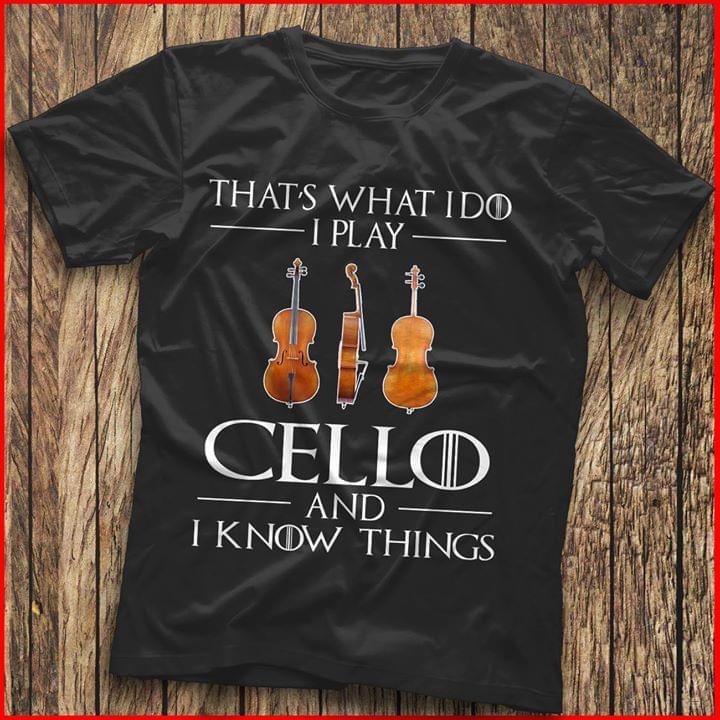 That's What I Do I Play Cello And I Know Things Shirt