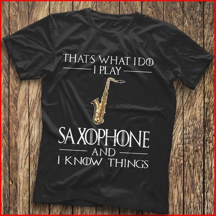 That's What I Do I Play Saxophone And I Know Things Shirt