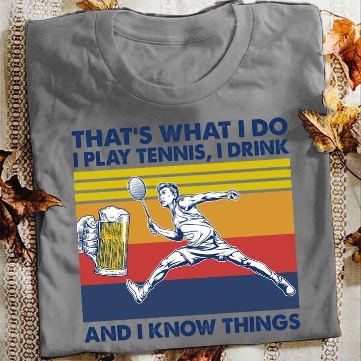 That's What I Do I Play Tennis I Drink And I Know Things The Badminton Player And Beer Vintage Shirt