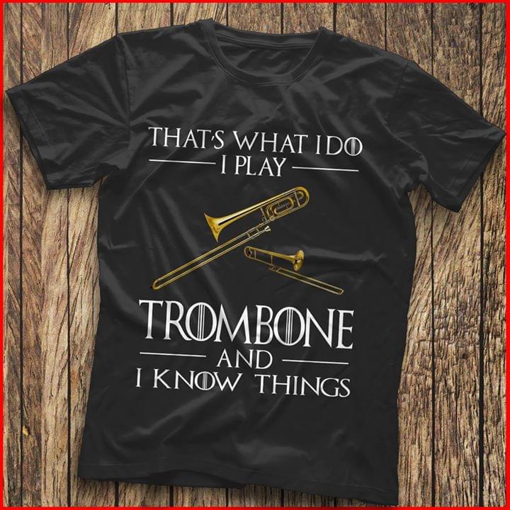 That's What I Do I Play Trombone And I Know Things Shirt