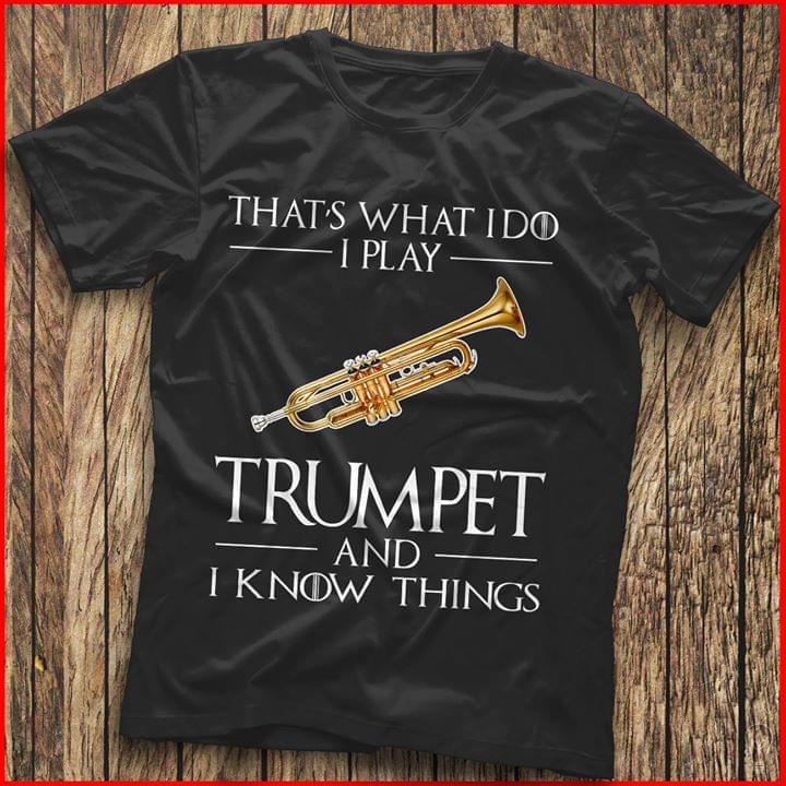 That's What I Do I Play Trumpet And I Know Things Shirt