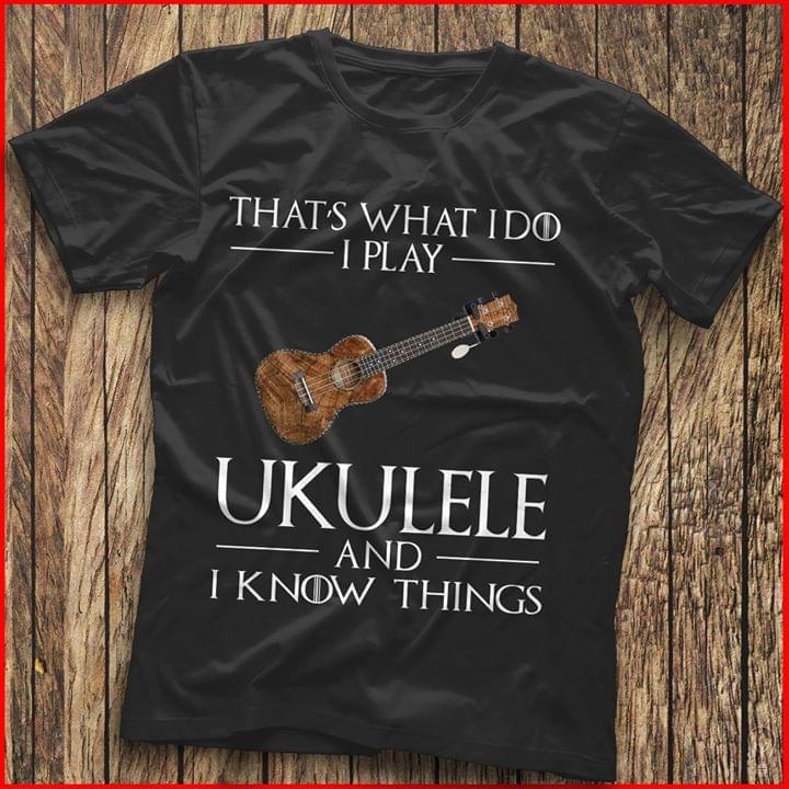 That's What I Do I Play Ukulele And I Know Things Shirt