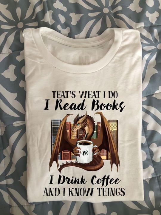 That's What I Do I Read Books I Drink Coffee And I Know Things Dragon Shirt