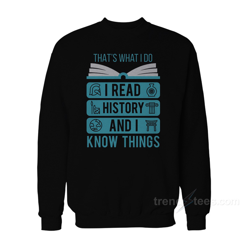 That's What I Do I Read History And I Know Things Sweatshirt