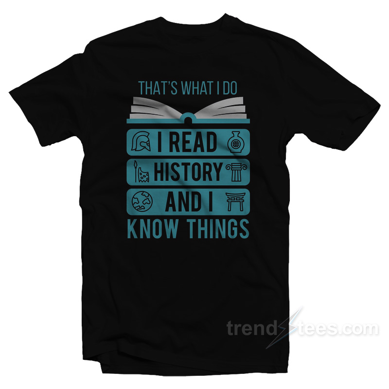 That's What I Do I Read History And I Know Things T-shirt