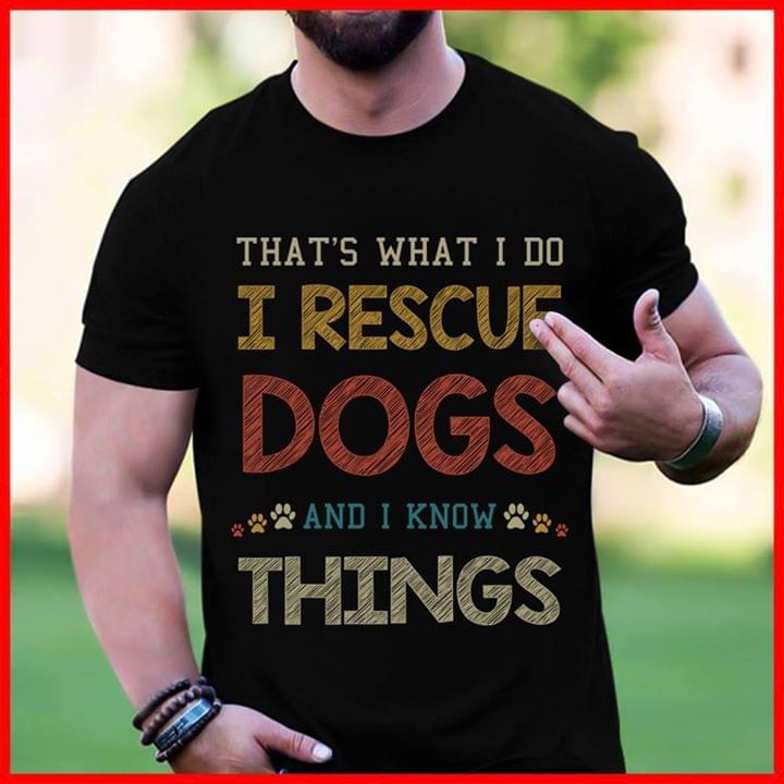 That's What I Do I Rescue Dogs And I Know Things Shirt