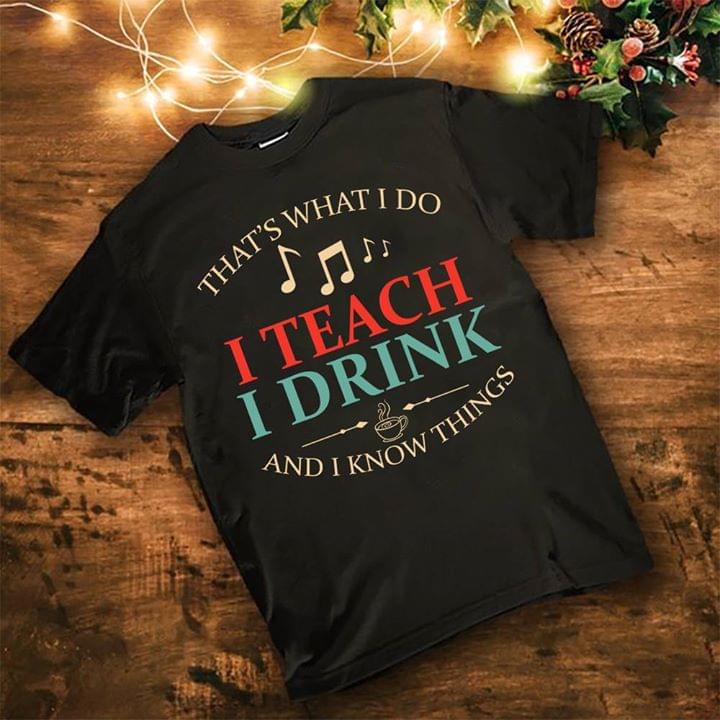 That's What I Do I Teach I Drink And I Know Things Shirt