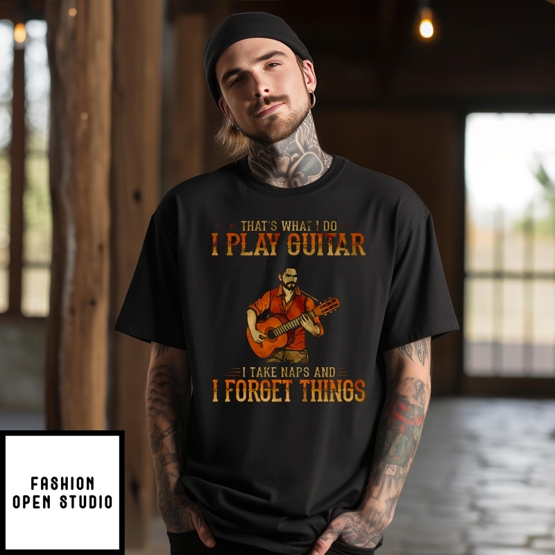 That’s What I Do I Play Guitar I Take Naps And I Forget Things T-shirt