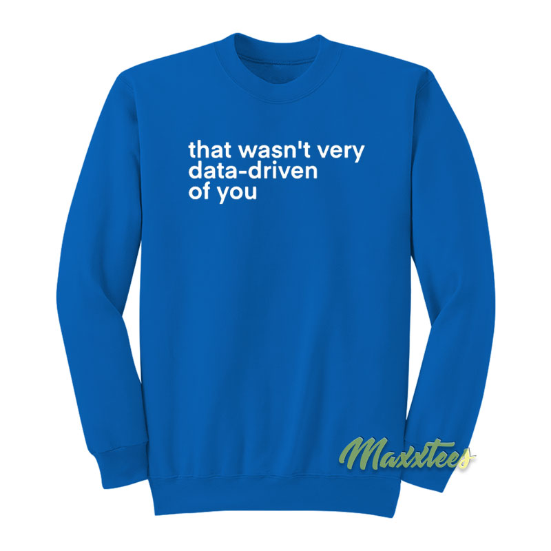 That Wasn't Very Data Driven Of You Sweatshirt