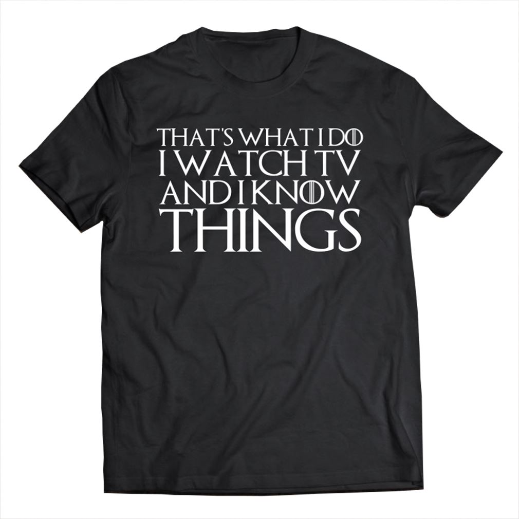 Thats What I Do I Watch Tv And I Know Things