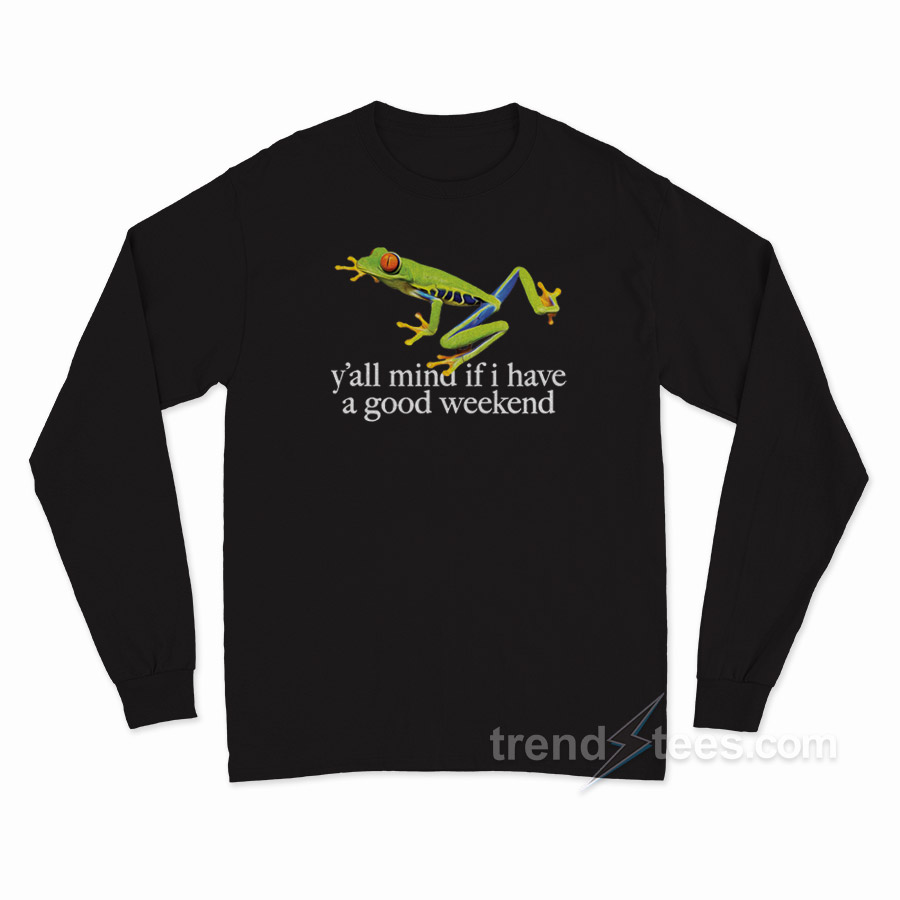 The Frog Y'all Mind If I Have A Good Weekend Long Sleeve Shirt