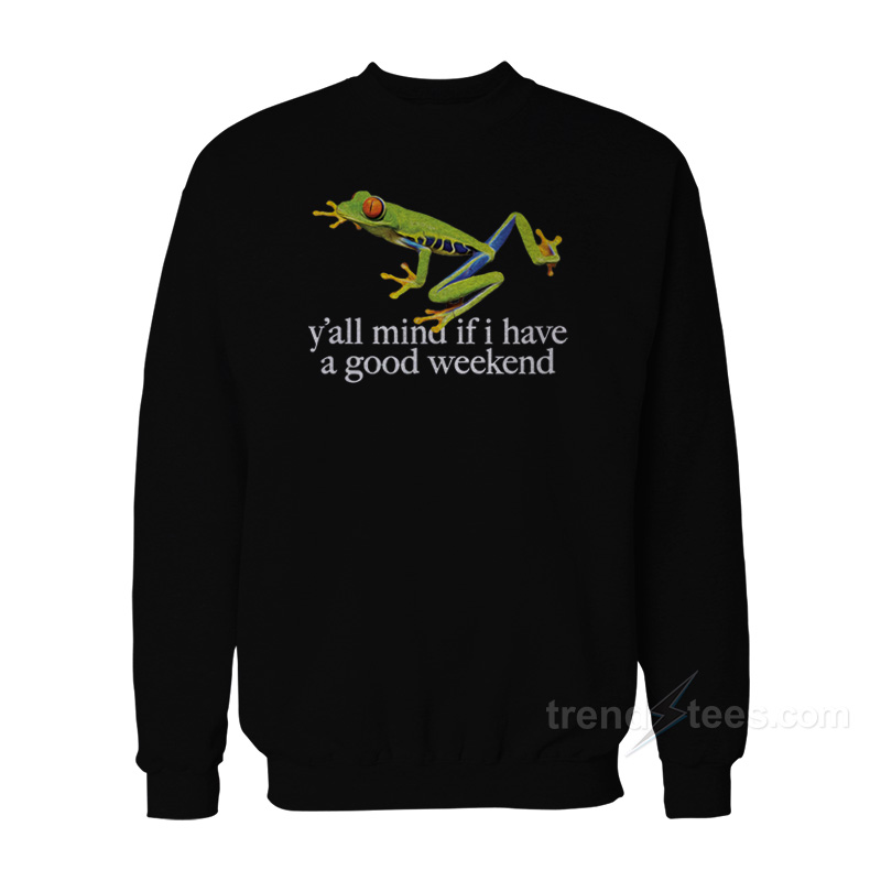 The Frog Y'all Mind If I Have A Good Weekend Sweatshirt
