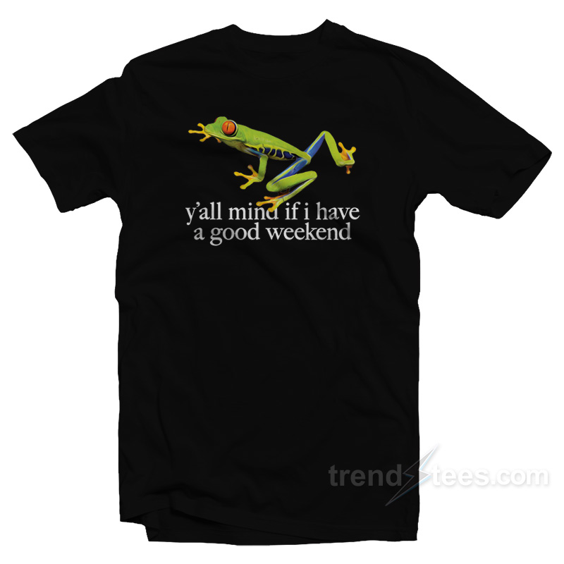 The Frog Y'all Mind If I Have A Good Weekend T-shirt