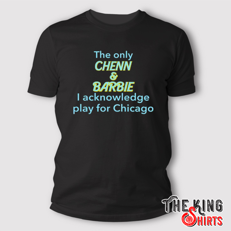 The Only Chenn & Barbie I Acknowledge Play For Chicago T-shirt