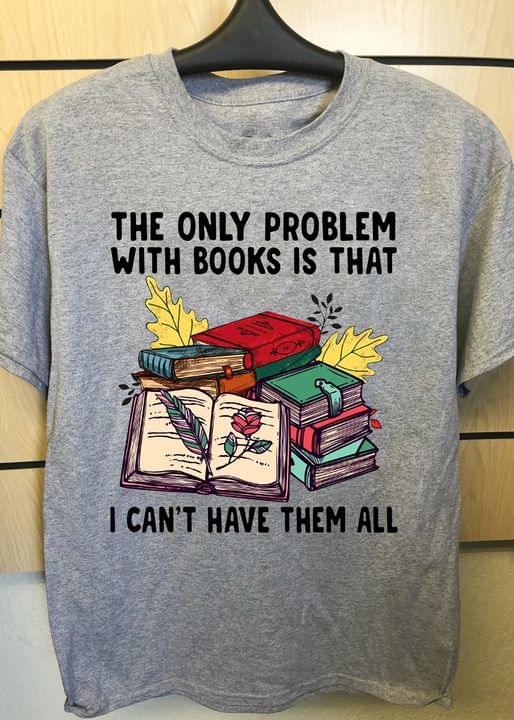 The Only Problem With Books Is That I Can't Have Them All Books Leaf Rose Shirt