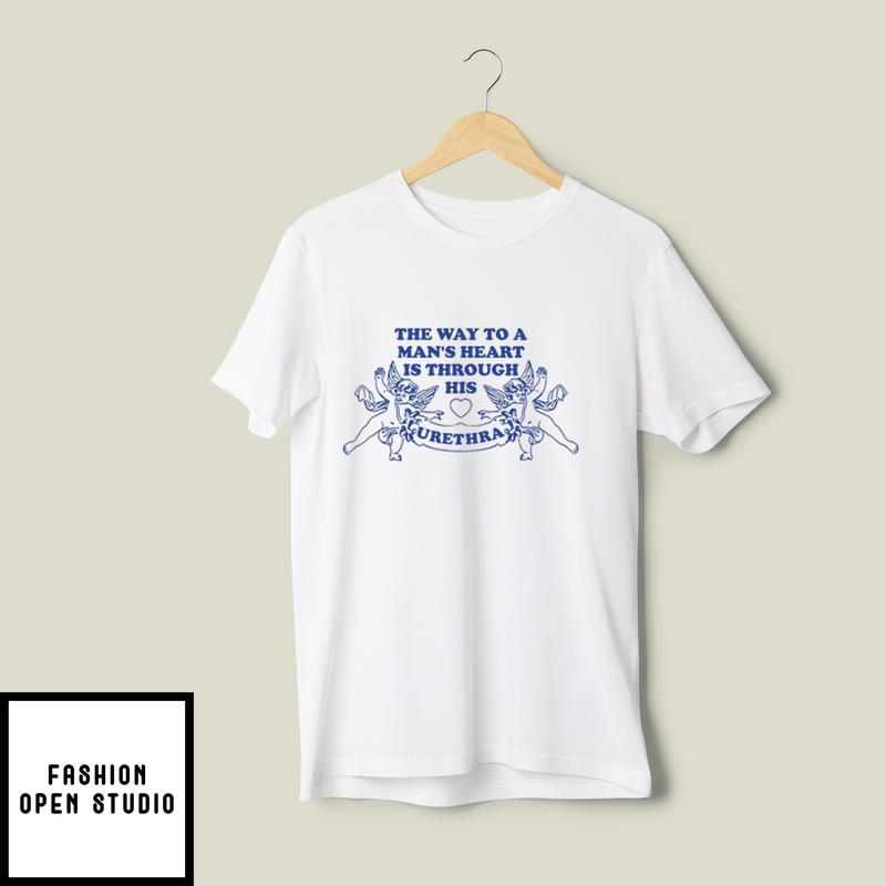 The Way To A Man’s Heart Is Through His Urethra T-shirt