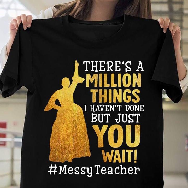 There's A Million Things I Haven't Done But Just You Wait Messy Teacher Lady Girl Shirt