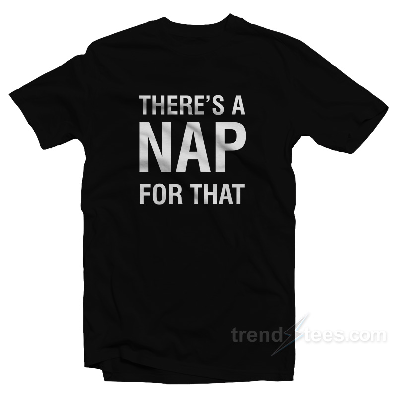 There's A Nap For That T-shirt