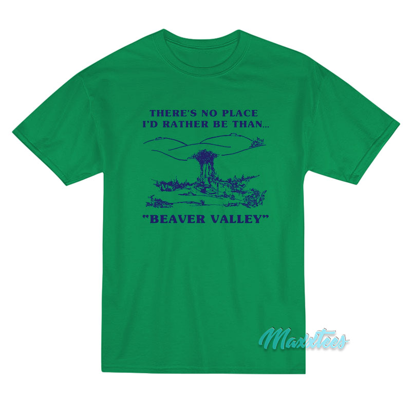 There's No Place I'd Rather Be Than Beaver Valley T-shirt