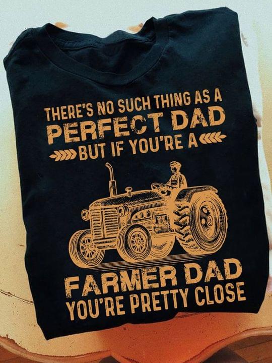 There's No Such Thing As A Perfect Dad But If You're A Farmer Dad You're Pretty Close Farmer Riding Tractor Shirt