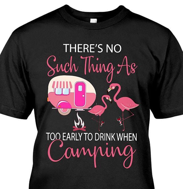 There's No Such Thing As Too Early To Drink When Camping Shirt