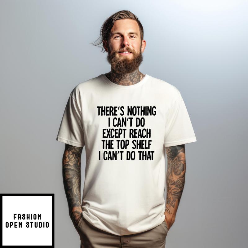 There’s Nothing I Can Do Except Reach The Top Shelf T-shirt