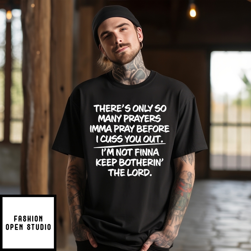 There’s Only So Many Prayers Imma Pray Before I Cuss You Out T-shirt