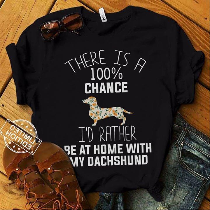 There Is A 100% Chance I'd Rather Be At Home With My Dachshund Shirt