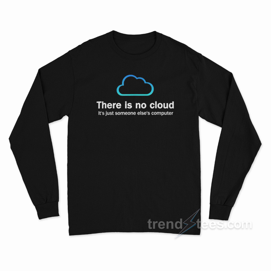There Is No Cloud It's Just Someone Else's Computer Long Sleeve Shirt