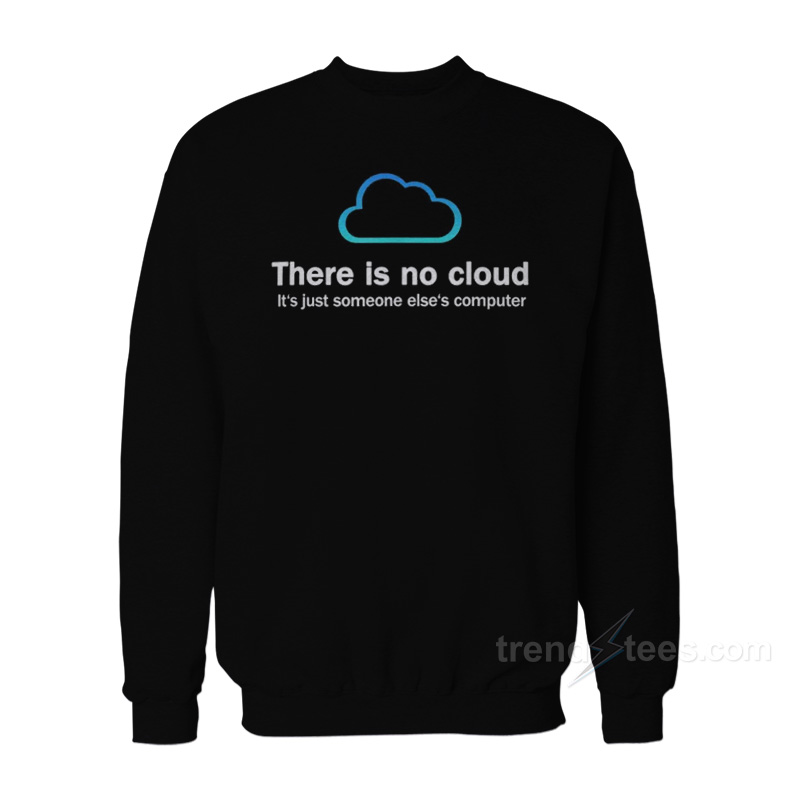 There Is No Cloud It's Just Someone Else's Computer Sweatshirt