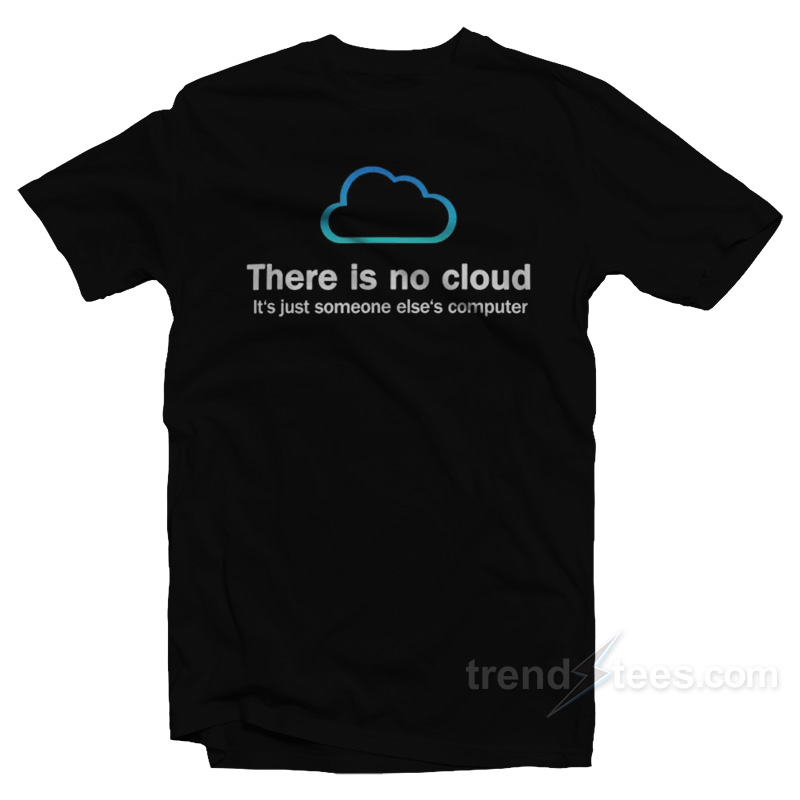 There Is No Cloud It's Just Someone Else's Computer T-shirt