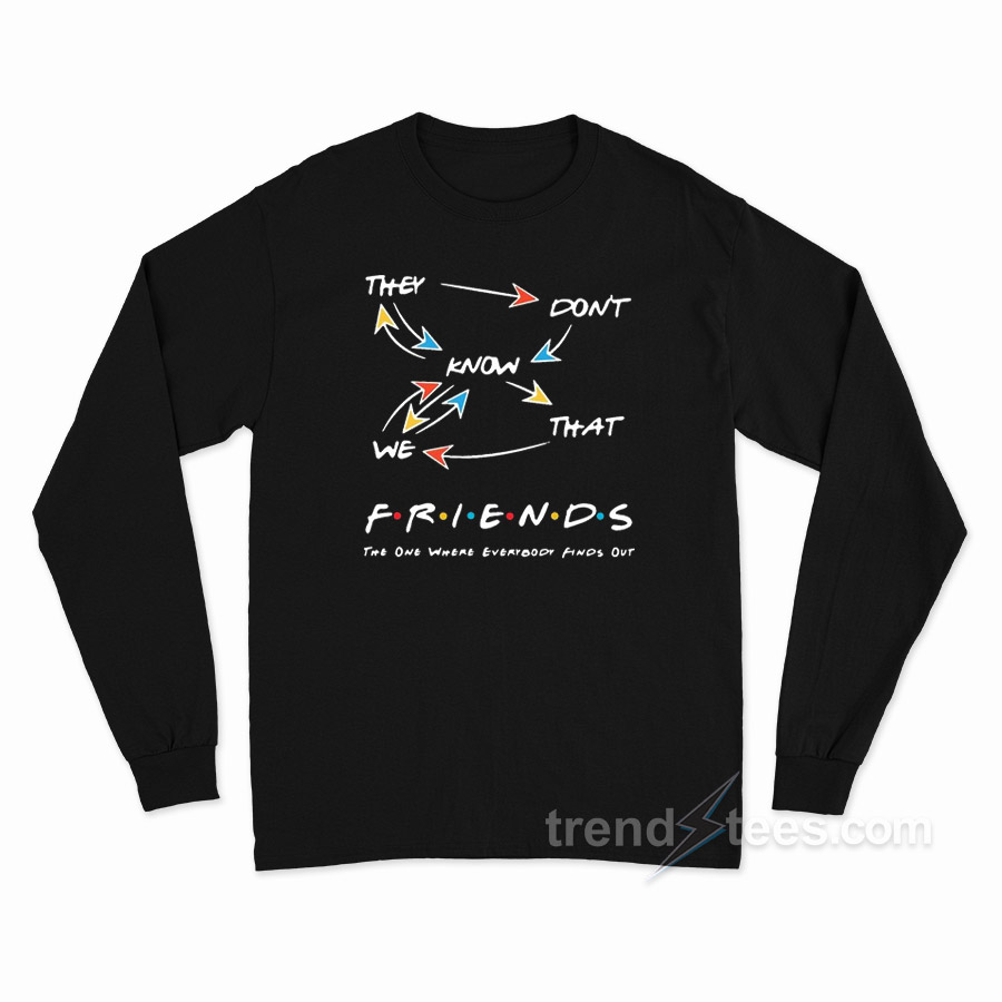 They Don't Know That We Friends The One Where Everybody Finds Out Long Sleeve Shirt