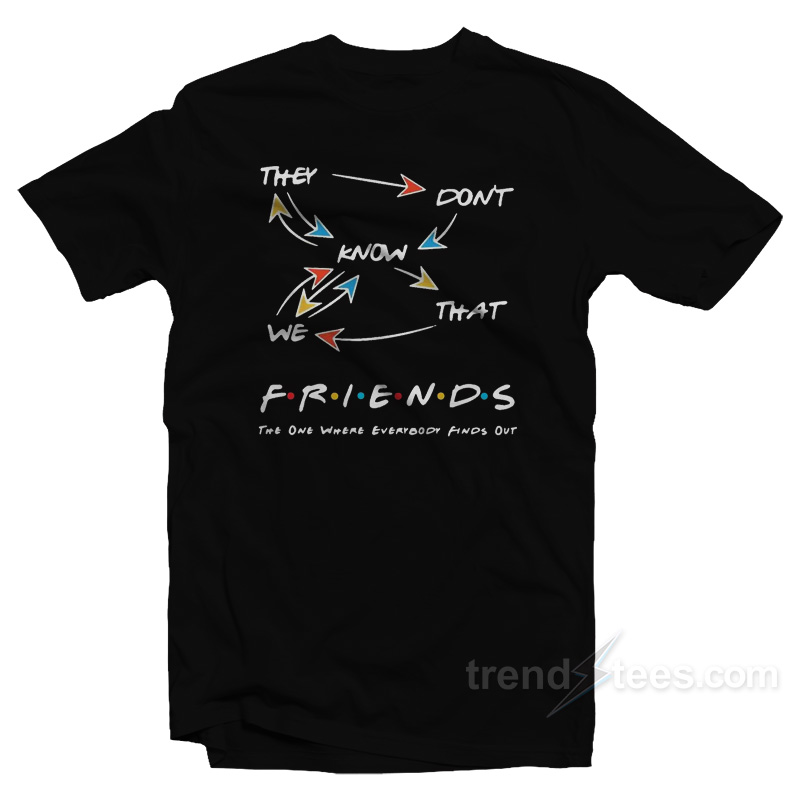 They Don't Know That We Friends The One Where Everybody Finds Out T-shirt