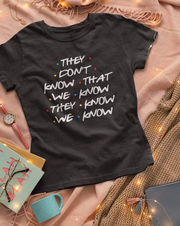 They Don't Know That We Know They Know We Know Shirt