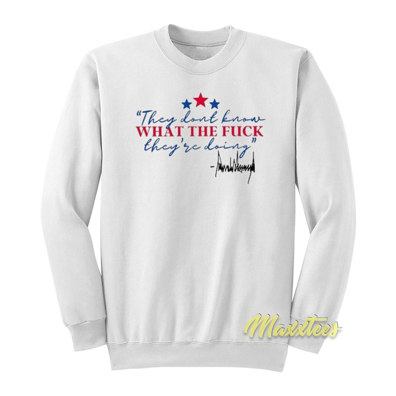 They Don't Know What The Fuck They're Doing Trump Sweatshirt
