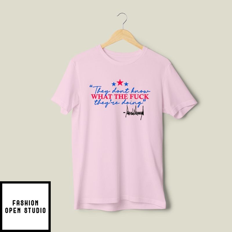They Don’t Know What The Fuck They’re Doing T-shirt