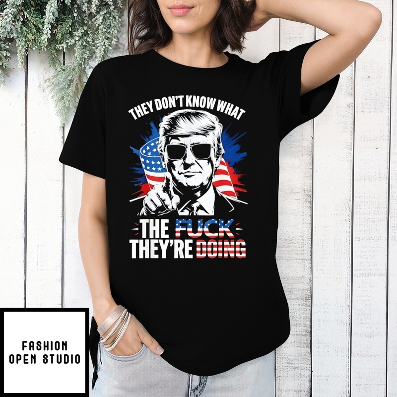 They Don’t Know What The Fuck They’re Doing Trump Us T-shirt