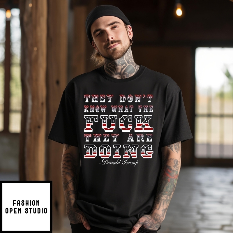 They Don’t Know What The Fuck They Are Doing Donald Trump T-shirt