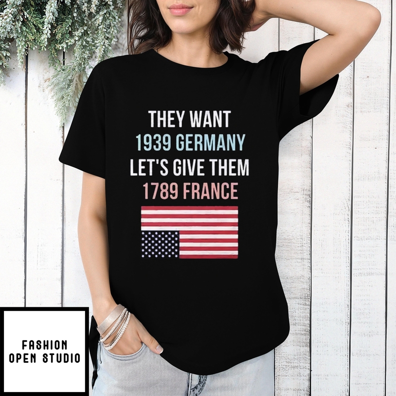 They Want 1939 Germany Let’s Give Them 1789 France Usa Flag T-shirt