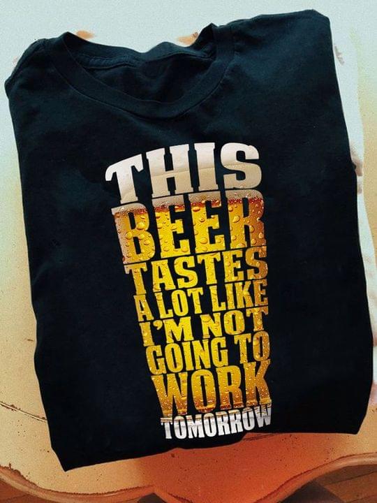 This Beer Tastes A Lot Like I'm Not Going To Work Tomorrow Glass Of Beer Shirt