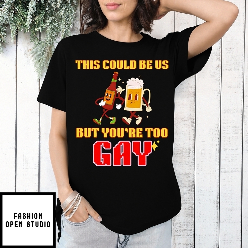 This Could Be Us But You’re Too Gay T-shirt