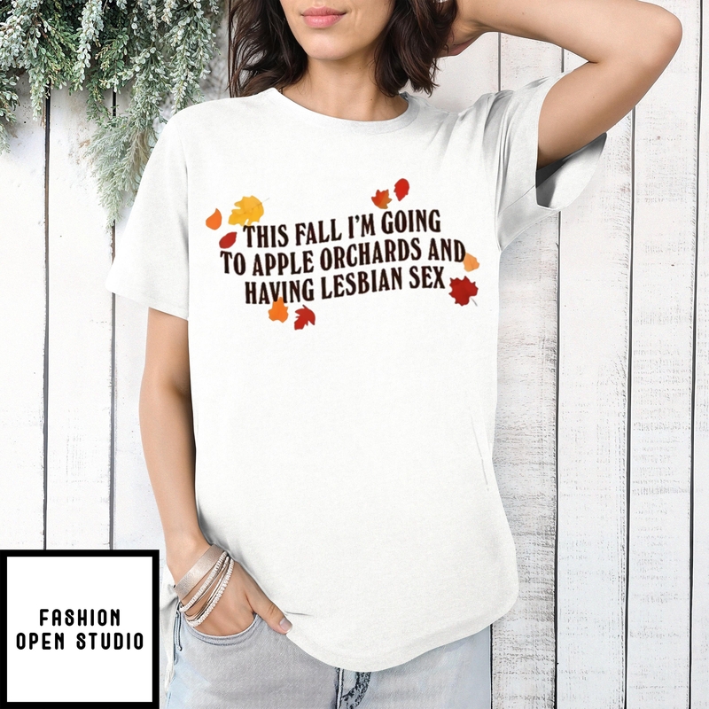 This Fall I’m Going To Apple Orchards And Having Lesbian Sex T-shirt