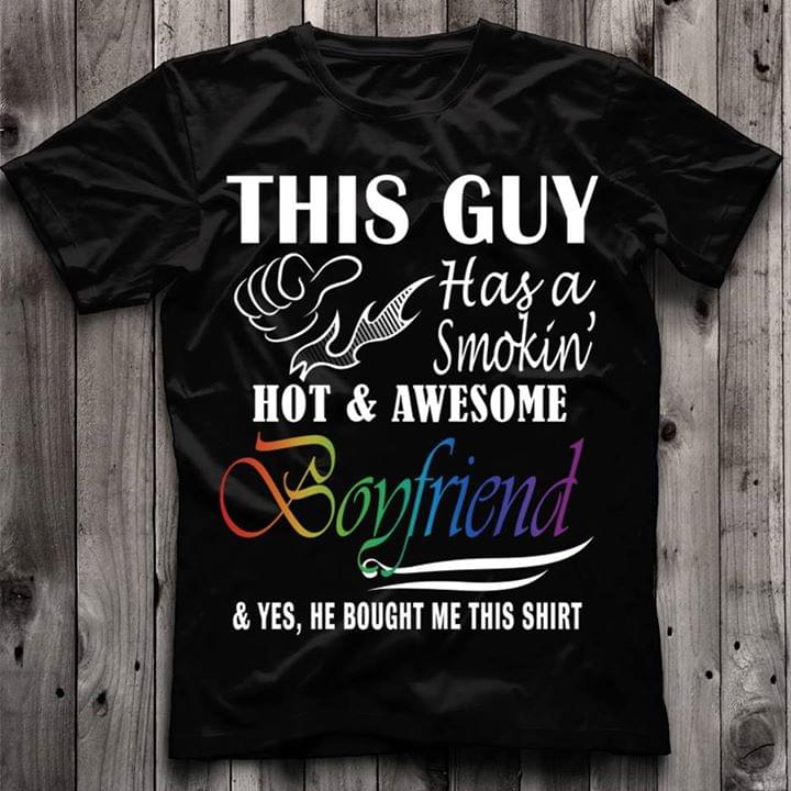 This Guy Has A Smokin' Hot & Awesome Boyfriend & Yes He Bought Me This Shirt