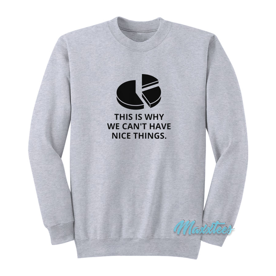 This Is Why We Can't Have Nice Things Sweatshirt