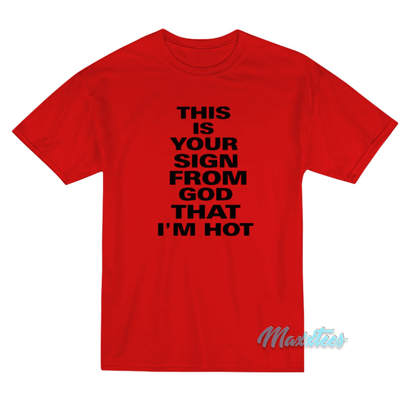 This Is Your Sign From God That I'm Hot T-shirt